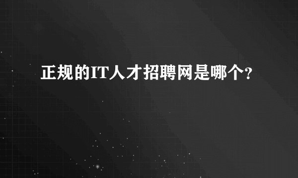 正规的IT人才招聘网是哪个？