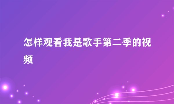 怎样观看我是歌手第二季的视频