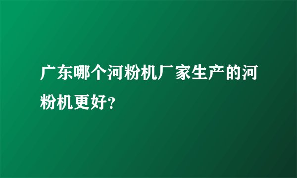 广东哪个河粉机厂家生产的河粉机更好？