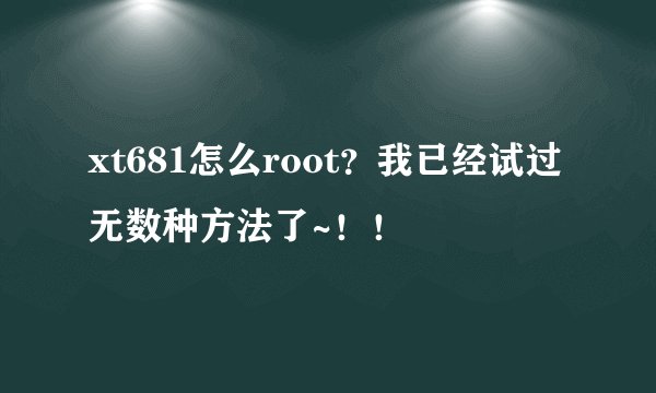 xt681怎么root?我已经试过无数种方法了~!!