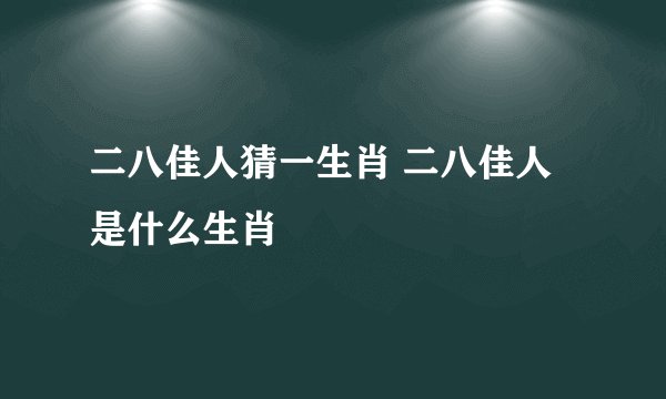 二八佳人猜一生肖 二八佳人是什么生肖