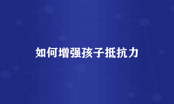 如何增强孩子抵抗力