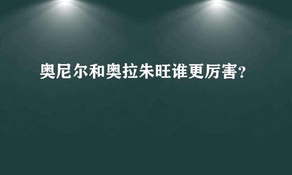 奥尼尔和奥拉朱旺谁更厉害？