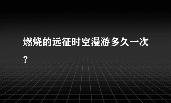 燃烧的远征时空漫游多久一次？