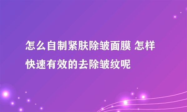 怎么自制紧肤除皱面膜 怎样快速有效的去除皱纹呢