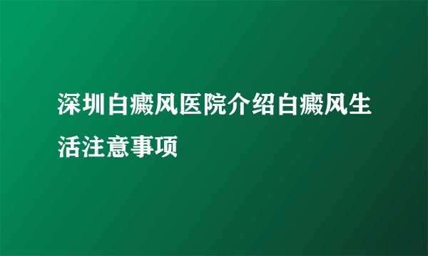 深圳白癜风医院介绍白癜风生活注意事项
