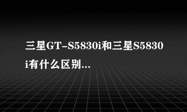 三星GT-S5830i和三星S5830i有什么区别？GT是什么意思呀？