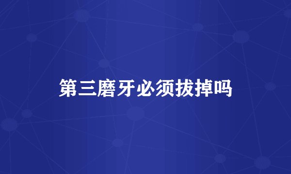第三磨牙必须拔掉吗
