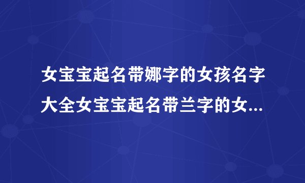 女宝宝起名带娜字的女孩名字大全女宝宝起名带兰字的女孩名字大全