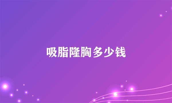 吸脂隆胸多少钱