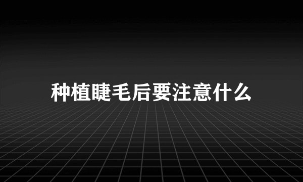 种植睫毛后要注意什么