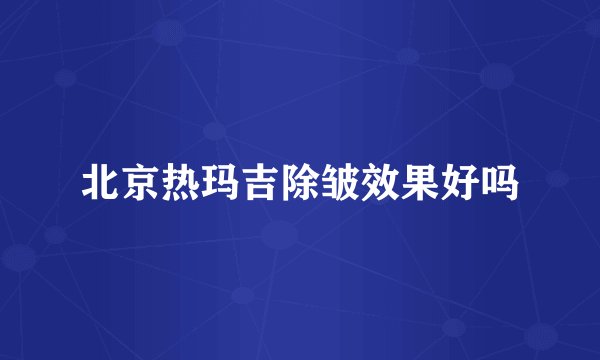 北京热玛吉除皱效果好吗