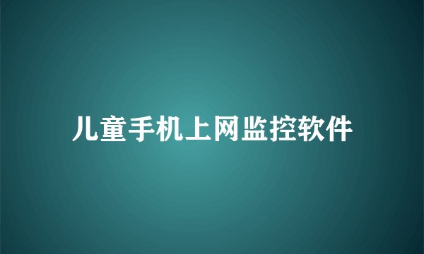 儿童手机上网监控软件