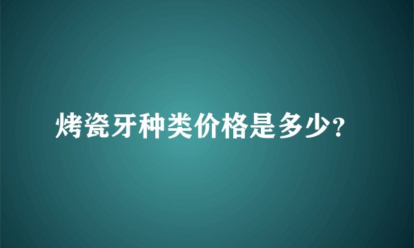 烤瓷牙种类价格是多少？