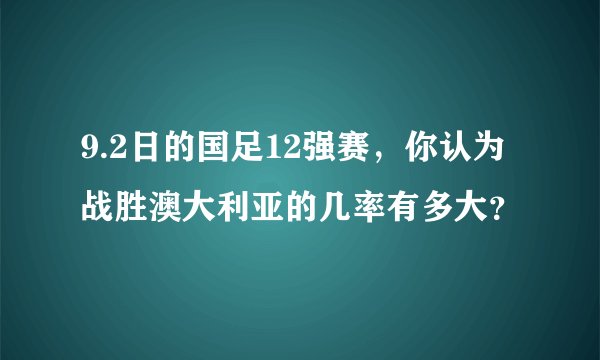 9.2日的国足12强赛，你认为战胜澳大利亚的几率有多大？