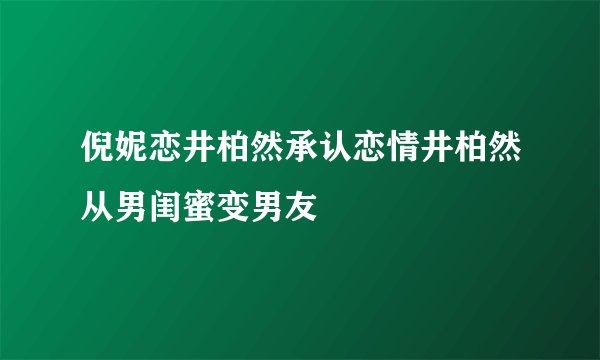 倪妮恋井柏然承认恋情井柏然从男闺蜜变男友