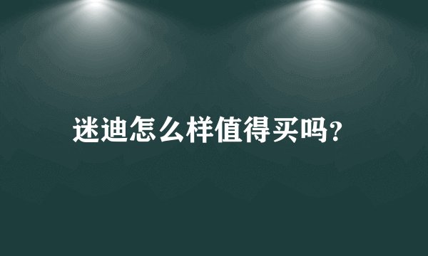 迷迪怎么样值得买吗？