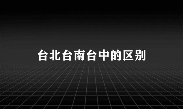 台北台南台中的区别