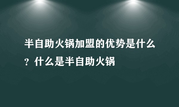 半自助火锅加盟的优势是什么？什么是半自助火锅