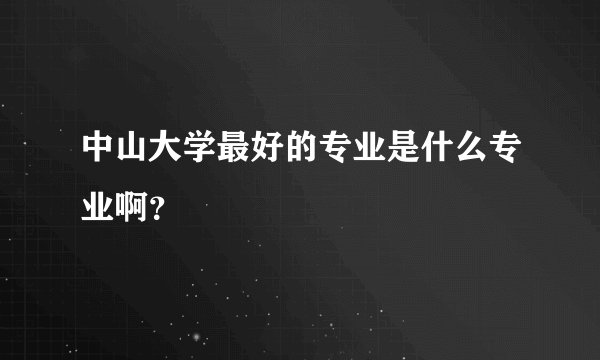 中山大学最好的专业是什么专业啊？