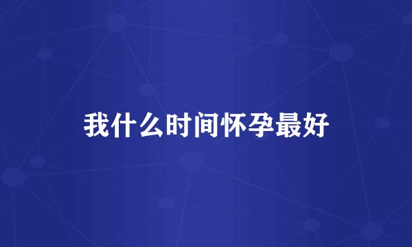 我什么时间怀孕最好