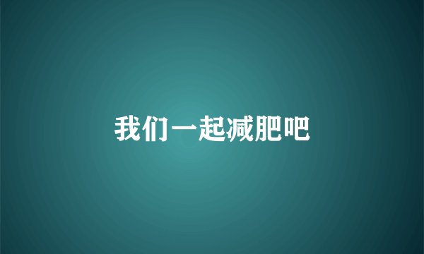 我们一起减肥吧