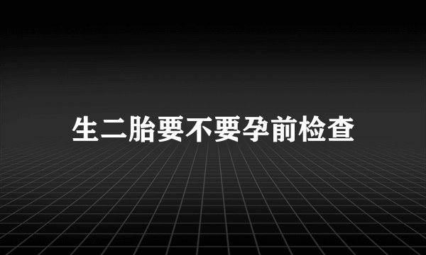 生二胎要不要孕前检查