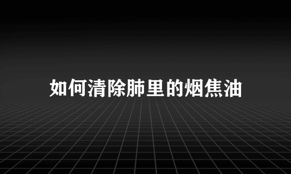 如何清除肺里的烟焦油