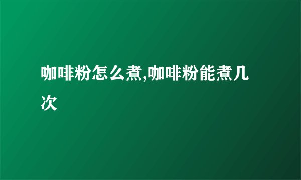 咖啡粉怎么煮,咖啡粉能煮几次
