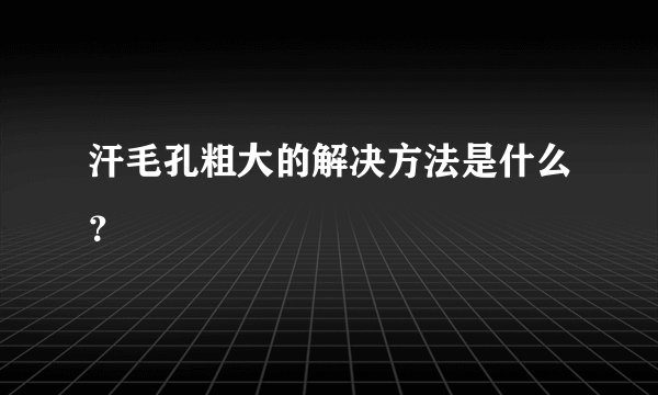 汗毛孔粗大的解决方法是什么？