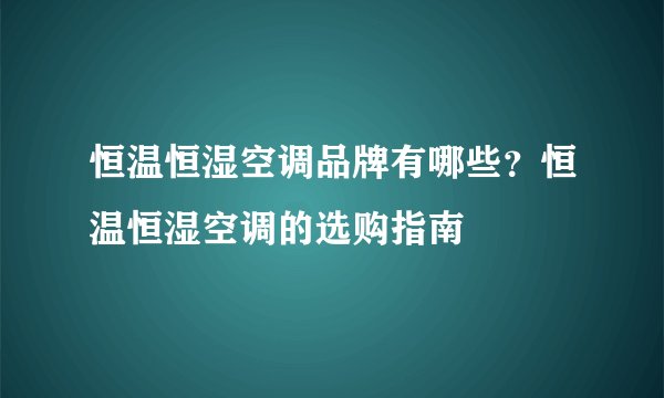 恒温恒湿空调品牌有哪些？恒温恒湿空调的选购指南