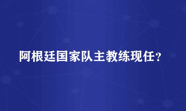 阿根廷国家队主教练现任？