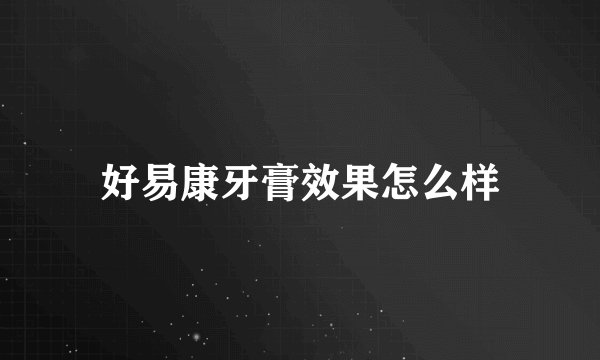 好易康牙膏效果怎么样