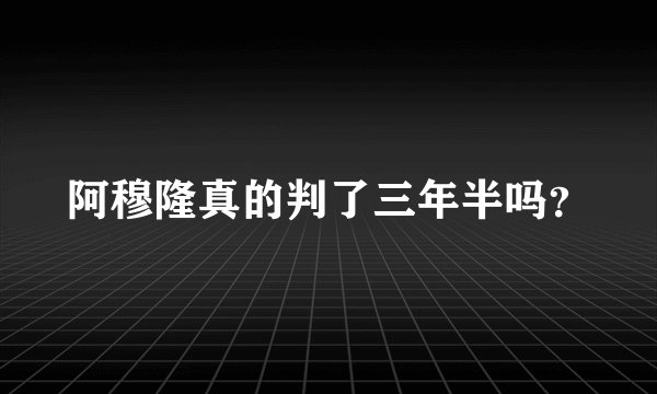 阿穆隆真的判了三年半吗?