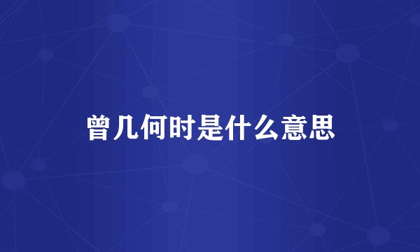 曾几何时是什么意思
