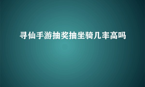 寻仙手游抽奖抽坐骑几率高吗