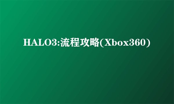 HALO3:流程攻略(Xbox360)