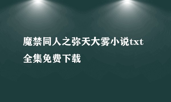魔禁同人之弥天大雾小说txt全集免费下载