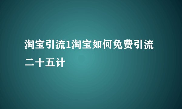 淘宝引流1淘宝如何免费引流二十五计