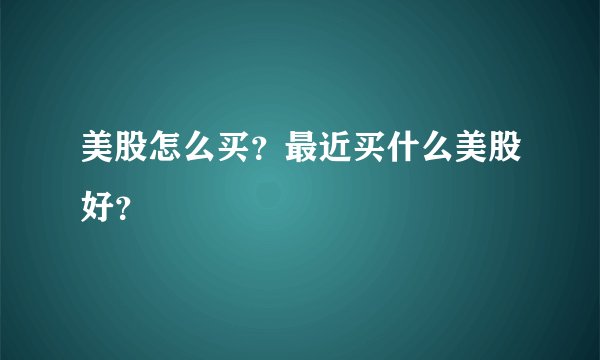 美股怎么买？最近买什么美股好？