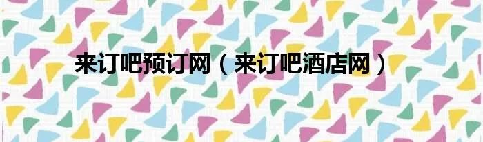 来订吧预订网（来订吧酒店网）