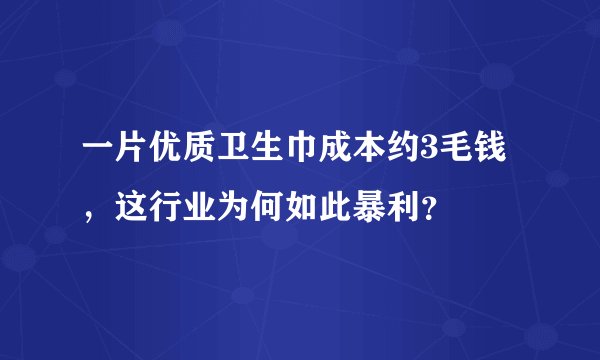 一片优质卫生巾成本约3毛钱,这行业为何如此暴利?