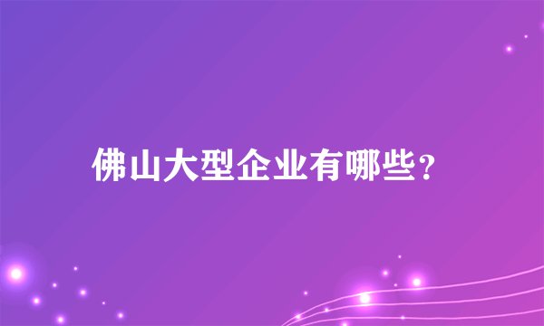 佛山大型企业有哪些?