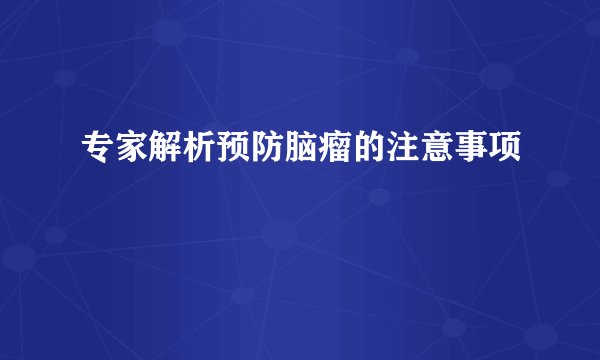 专家解析预防脑瘤的注意事项