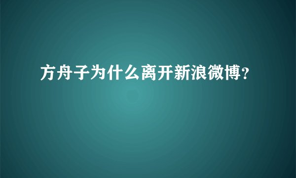 方舟子为什么离开新浪微博？