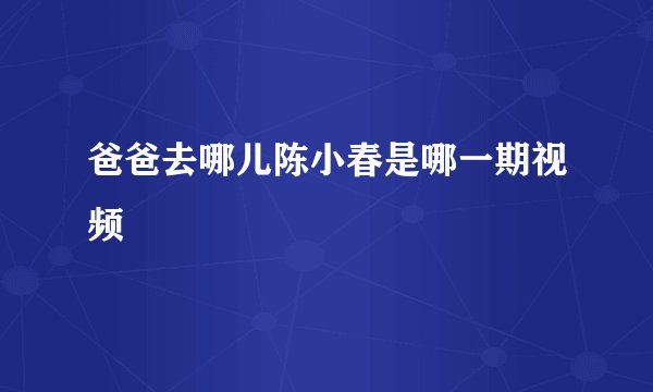 爸爸去哪儿陈小春是哪一期视频