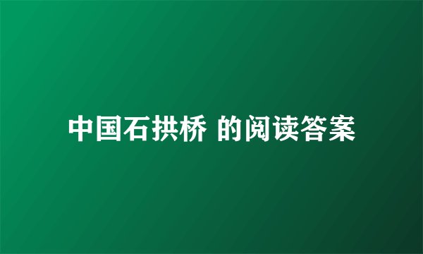 中国石拱桥 的阅读答案