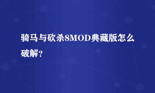 骑马与砍杀8MOD典藏版怎么破解？