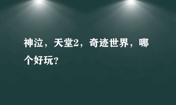 神泣，天堂2，奇迹世界，哪个好玩？