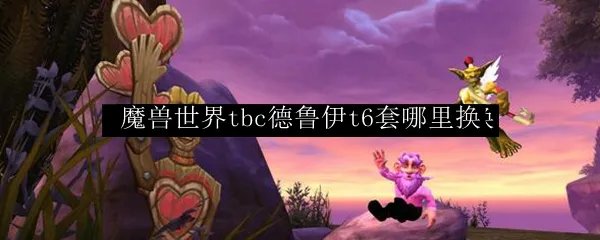 《魔兽世界》tbc德鲁伊t6套哪里换